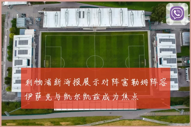利物浦新海报展示对阵富勒姆阵容伊萨克与凯尔凯兹成为焦点