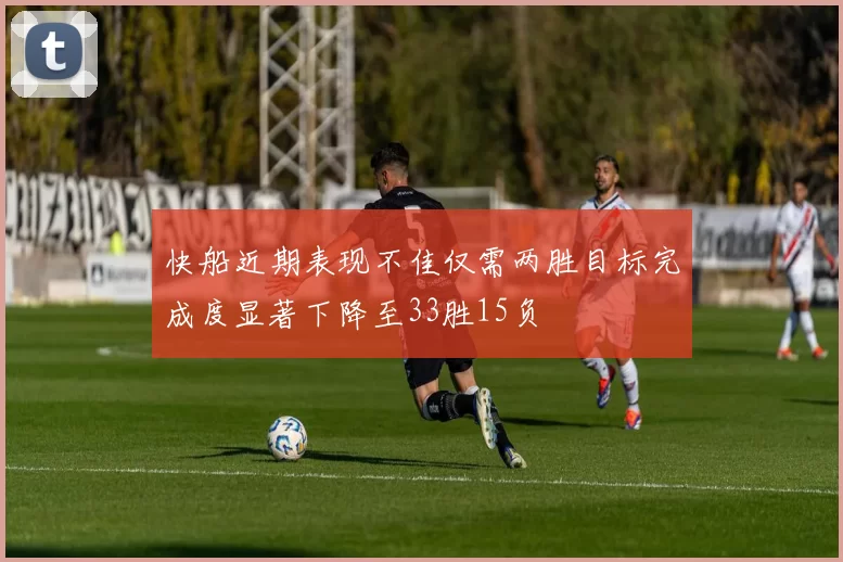 快船近期表现不佳仅需两胜目标完成度显著下降至33胜15负