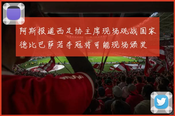 阿斯报道西足协主席现场观战国家德比巴萨若夺冠将可能现场颁奖