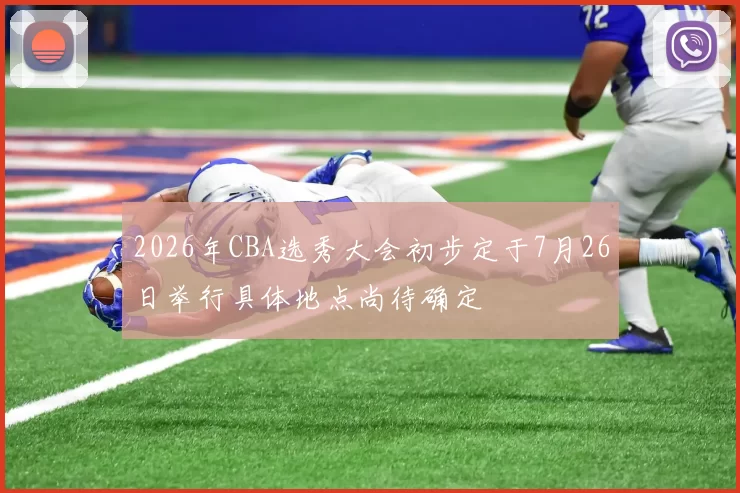 2026年CBA选秀大会初步定于7月26日举行具体地点尚待确定