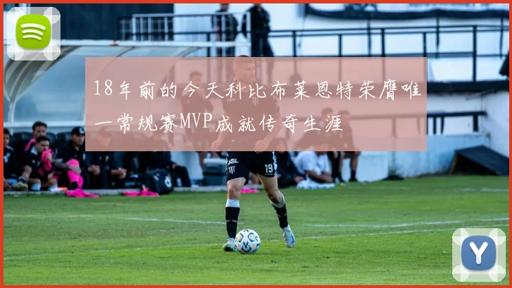 18年前的今天科比布莱恩特荣膺唯一常规赛MVP成就传奇生涯