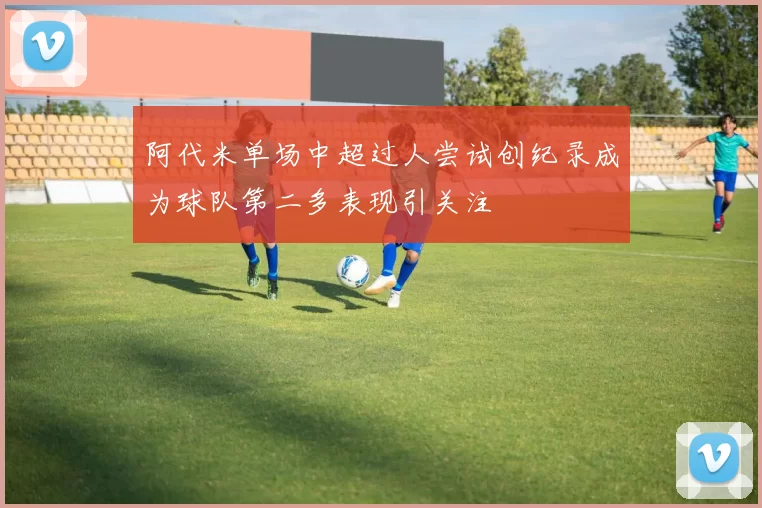 阿代米单场中超过人尝试创纪录成为球队第二多表现引关注
